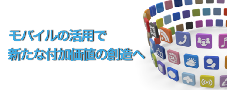 モバイルの活用で新たな付加価値の創造へ